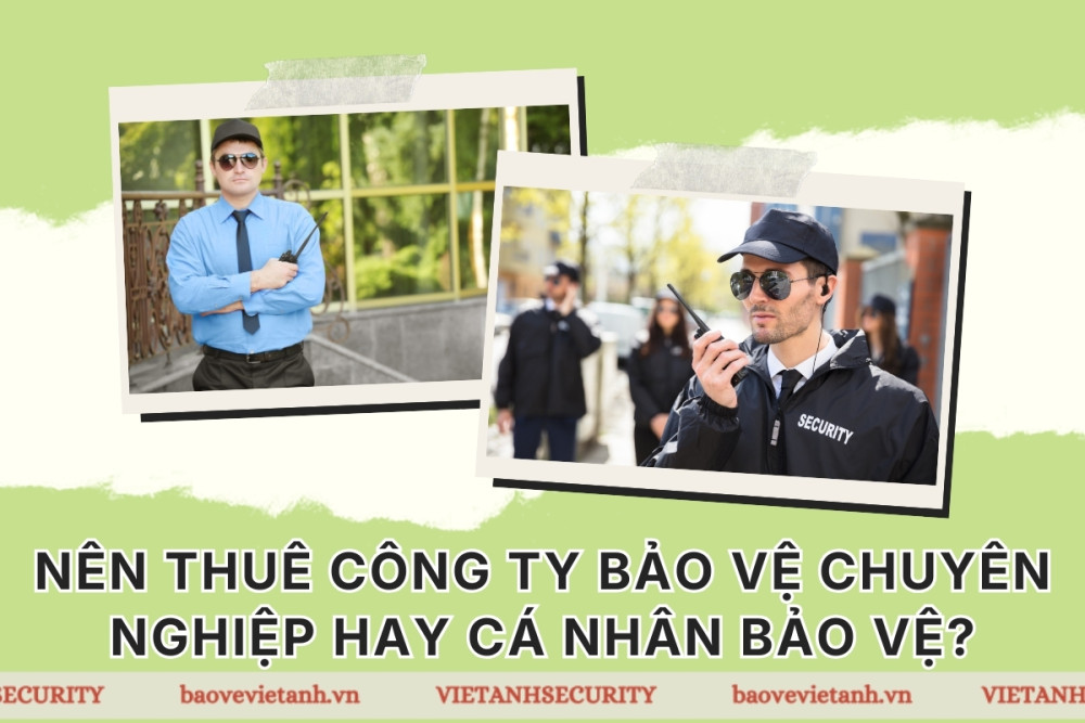 Tại sao nên thuê công ty bảo vệ chuyên nghiệp thay vì cá nhân bảo vệ